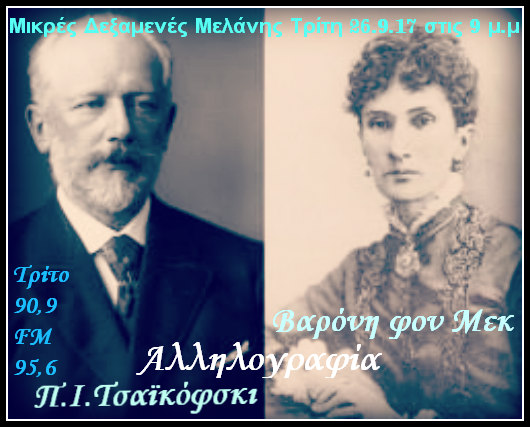 26Σεπ&03Σεπ&10Οκτ2017 Μικρές Δεξαμενές Μελάνης στο Τρίτο    Π.Ι.Τσαϊκόφκσι- Βαρόνη φον Μεκ  Αλληλογραφία, ώρα 9:00 μ.μ.